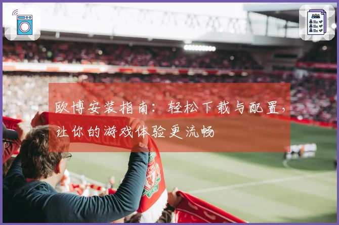 欧博安装指南：轻松下载与配置，让你的游戏体验更流畅