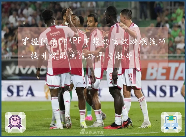掌握问鼎pgAPP下载的高效游戏技巧,提升你的竞技水平与胜率!