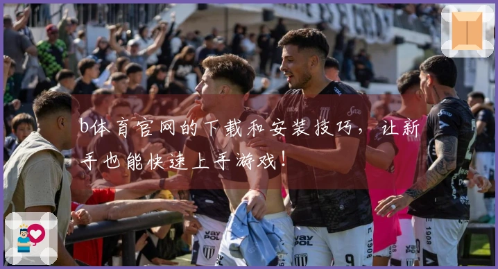 b体育官网的下载和安装技巧，让新手也能快速上手游戏！