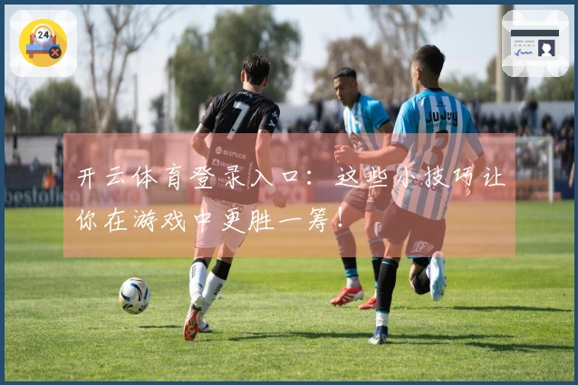 开云体育登录入口：这些小技巧让你在游戏中更胜一筹！