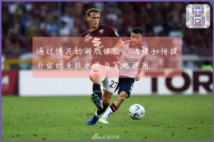 通过博万的游戏体验，浅谈如何提升你的竞技水平与策略运用