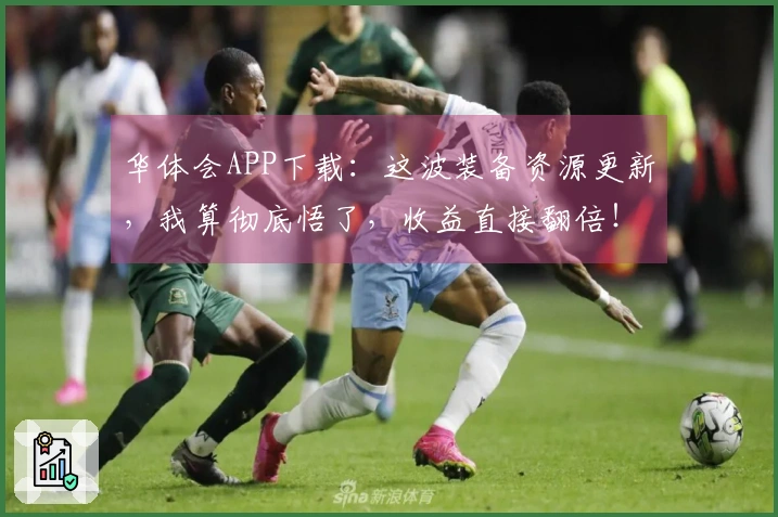 华体会APP下载：这波装备资源更新，我算彻底悟了，收益直接翻倍！