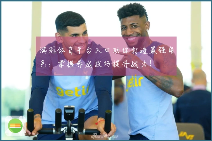 满冠体育平台入口助你打造最强角色，掌握养成技巧提升战力！