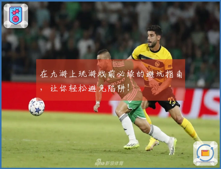 在九游上玩游戏前必读的避坑指南，让你轻松避免陷阱！